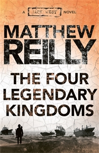 Matthew Reilly: The Four Legendary Kingdoms: A Jack West Jr Novel 4
